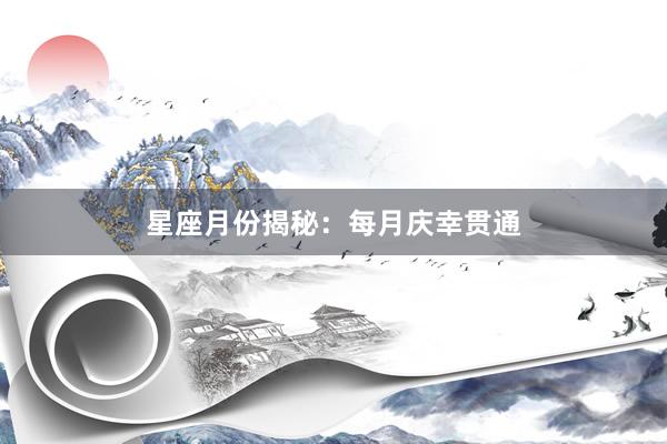 星座月份揭秘:每月庆幸贯通