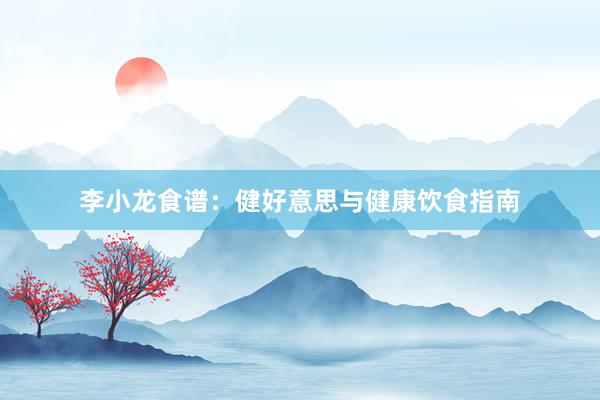 李小龙食谱：健好意思与健康饮食指南